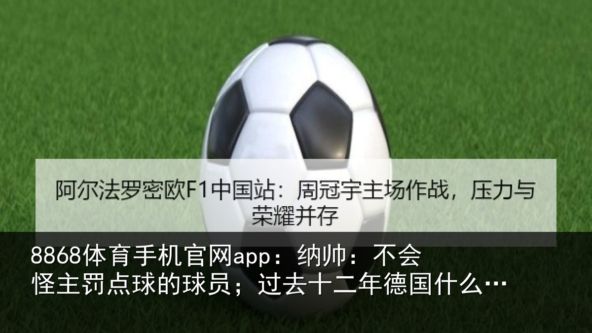 8868体育手机官网app：纳帅：不会怪主罚点球的球员；过去十二年德国什么成绩都没有