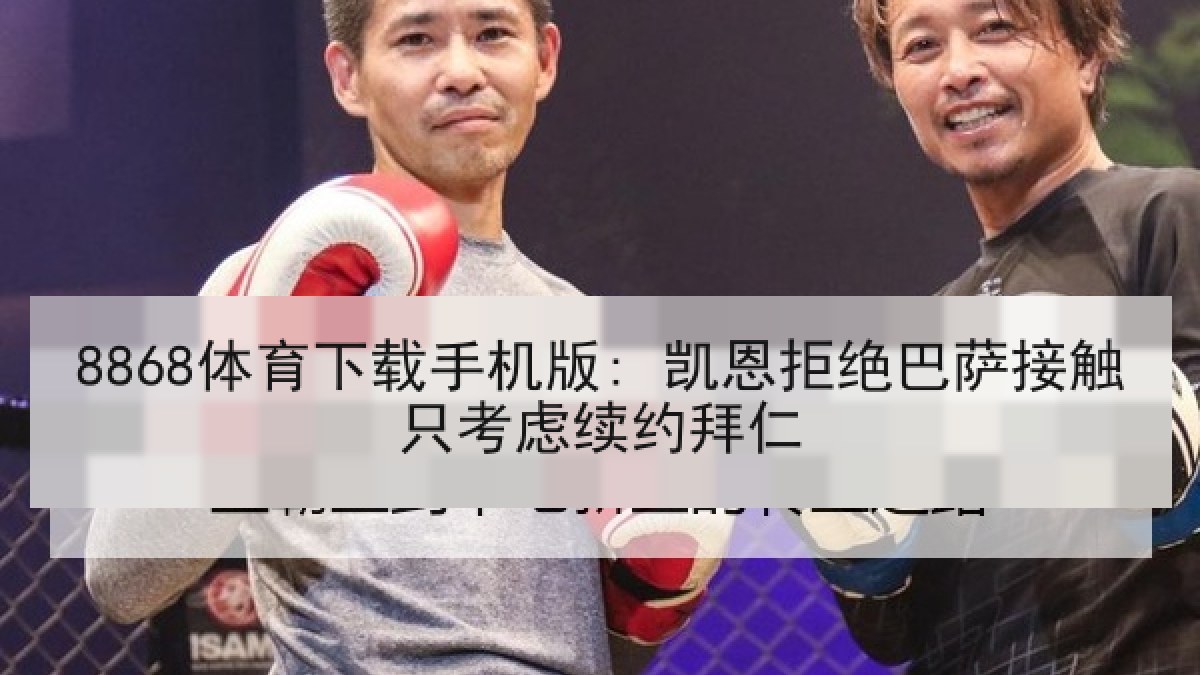 8868体育下载手机版: 凯恩拒绝巴萨接触只考虑续约拜仁