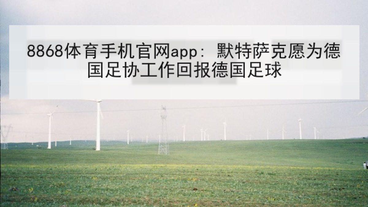 8868体育手机官网app: 默特萨克愿为德国足协工作回报德国足球