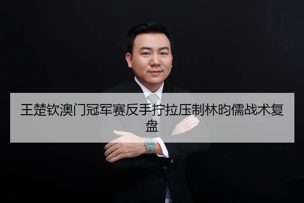 王楚钦澳门冠军赛反手拧拉压制林昀儒战术复盘