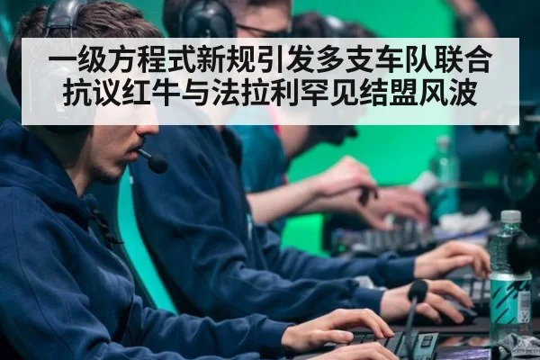 一级方程式新规引发多支车队联合抗议红牛与法拉利罕见结盟风波