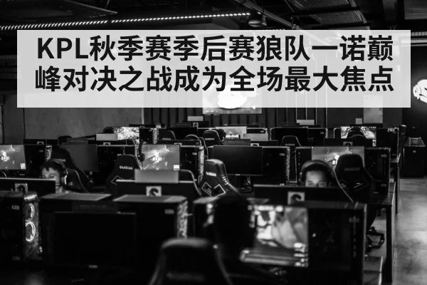 KPL秋季赛季后赛狼队一诺巅峰对决之战成为全场最大焦点