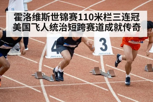 霍洛维斯世锦赛110米栏三连冠 美国飞人统治短跨赛道成就传奇