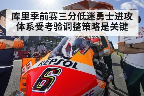 库里季前赛三分低迷勇士进攻体系受考验调整策略是关键