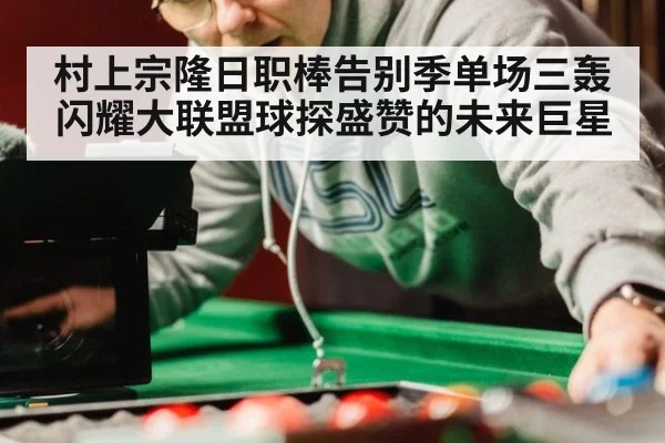 村上宗隆日职棒告别季单场三轰闪耀大联盟球探盛赞的未来巨星