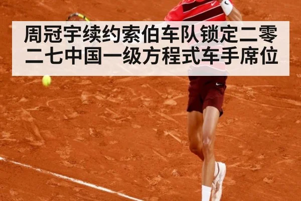 周冠宇续约索伯车队锁定二零二七中国一级方程式车手席位