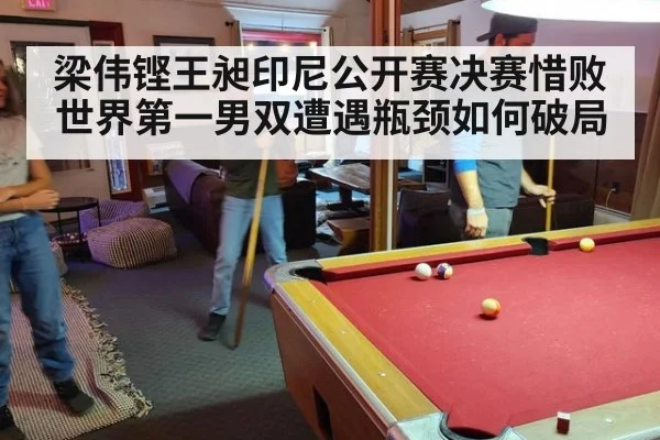 梁伟铿王昶印尼公开赛决赛惜败世界第一男双遭遇瓶颈如何破局