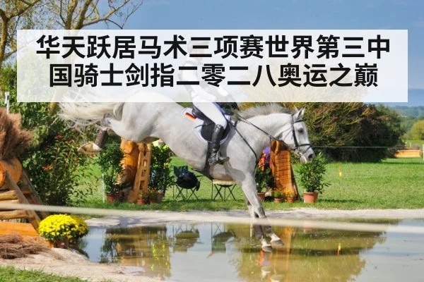 华天跃居马术三项赛世界第三中国骑士剑指二零二八奥运之巅